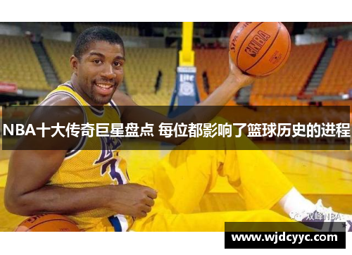 NBA十大传奇巨星盘点 每位都影响了篮球历史的进程